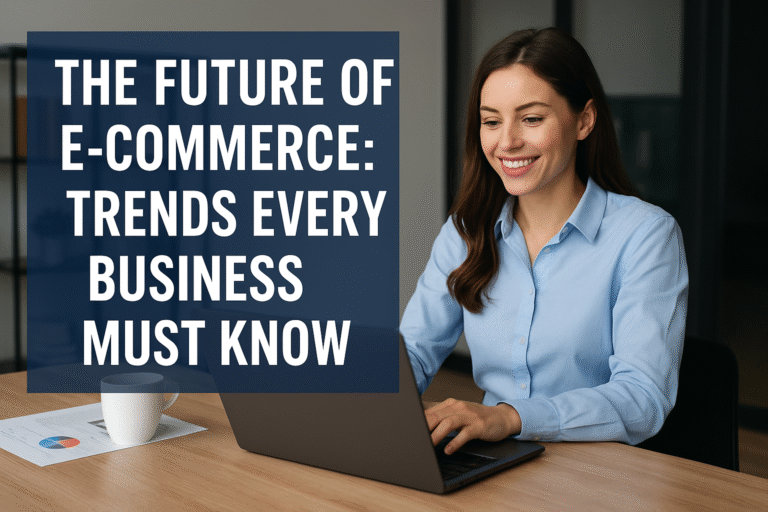 The Future of E-Commerce: Trends Every Business Must Know The Future of E-Commerce: Trends Every Business Must Know